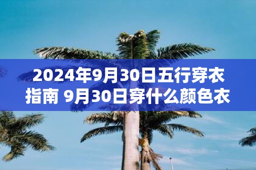 【五行穿衣】2024年10月15日，农历：九月十三 · (礼拜二)穿出好运来特吉颜色指南！增添运势!今日：水日!